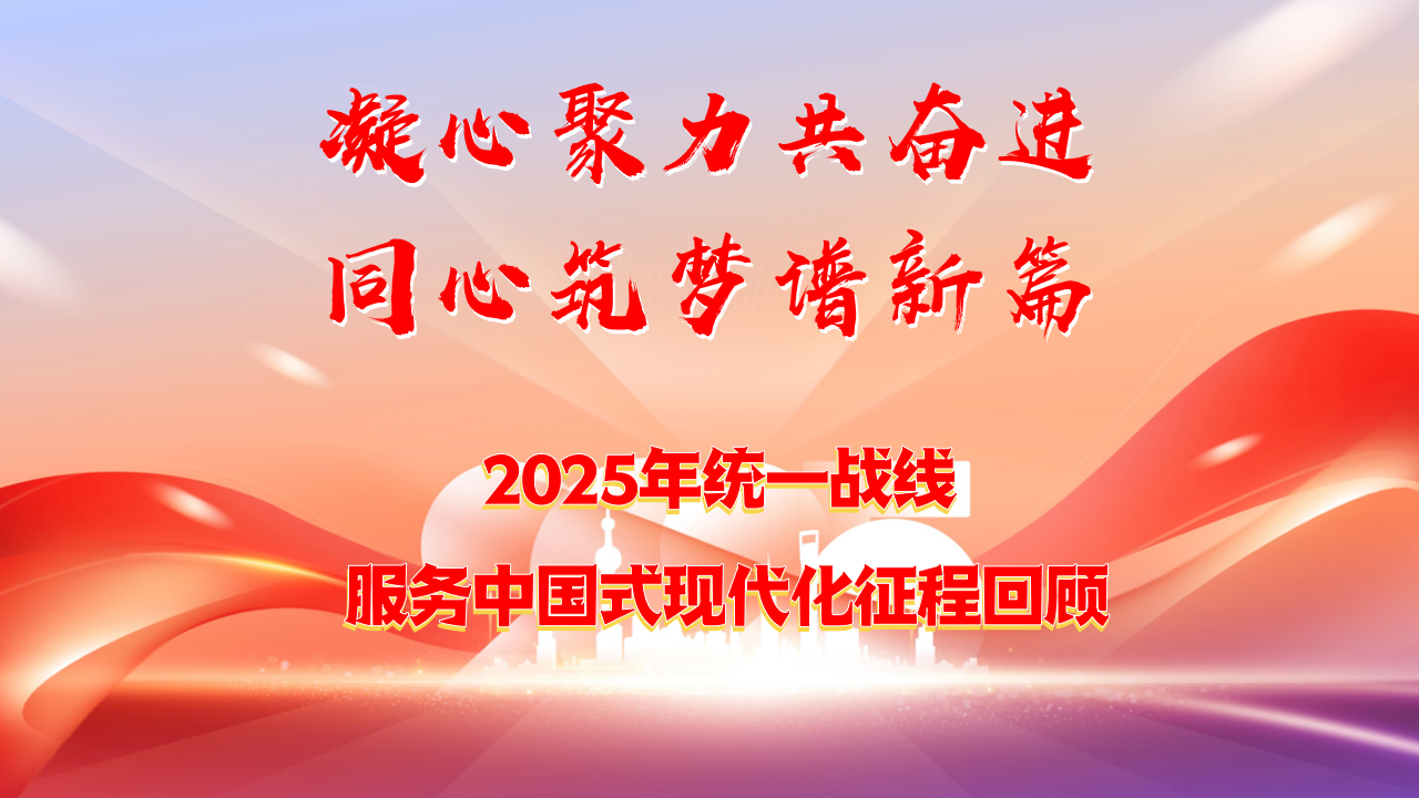 凝心聚力共奋进 同心筑梦谱新篇 ——2025年统一战线服务中国式现代化征程回顾